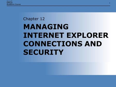 11 MANAGING INTERNET EXPLORER CONNECTIONS AND SECURITY Chapter 12.