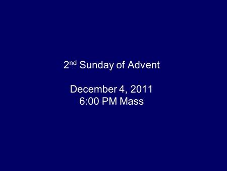 2 nd Sunday of Advent December 4, 2011 6:00 PM Mass.