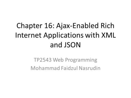 Chapter 16: Ajax-Enabled Rich Internet Applications with XML and JSON TP2543 Web Programming Mohammad Faidzul Nasrudin.