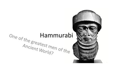 Hammurabi One of the greatest men of the Ancient World?