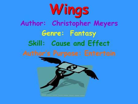 Wings Author: Christopher Meyers Genre: Fantasy Skill: Cause and Effect Author’s Purpose: Entertain.