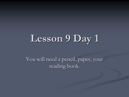 Lesson 9 Day 1 You will need a pencil, paper, your reading book.