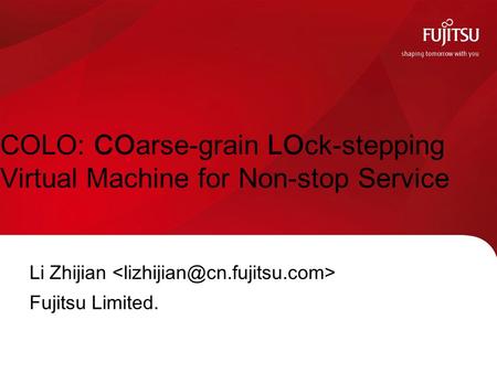 COLO: COarse-grain LOck-stepping Virtual Machine for Non-stop Service Li Zhijian Fujitsu Limited.