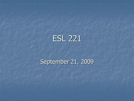 ESL 221 September 21, 2009. Announcements Information about Timed Writings Information about Timed Writings First timed writing: October 21-23 First timed.