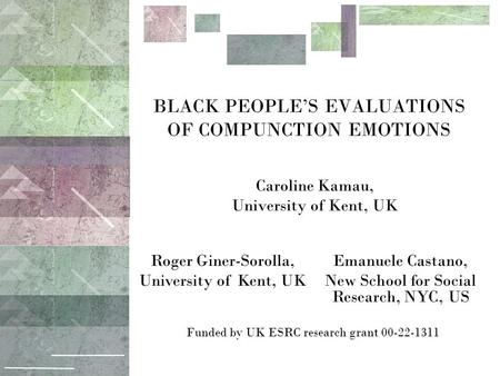 BLACK PEOPLE’S EVALUATIONS OF COMPUNCTION EMOTIONS Caroline Kamau, University of Kent, UK Roger Giner-Sorolla, University of Kent, UK Emanuele Castano,