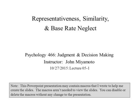 Representativeness, Similarity, & Base Rate Neglect Psychology 466: Judgment & Decision Making Instructor: John Miyamoto 10/27/2015: Lecture 05-1 Note: