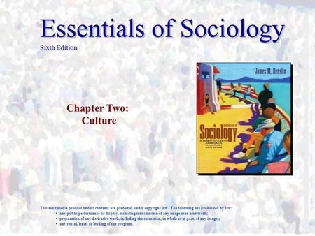 Essentials of Sociology Sixth Edition Chapter Two: Culture This multimedia product and its contents are protected under copyright law. The following are.