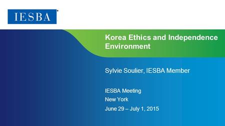 Page 1 | Proprietary and Copyrighted Information Korea Ethics and Independence Environment Sylvie Soulier, IESBA Member IESBA Meeting New York June 29.