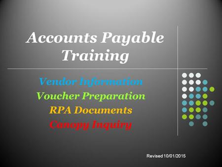 Accounts Payable Training Vendor Information Voucher Preparation RPA Documents Canopy Inquiry Revised 10/01/2015.