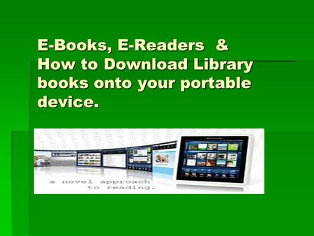 E-Books, E-Readers & How to Download Library books onto your portable device.