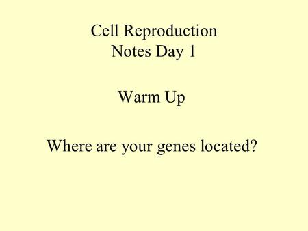 Cell Reproduction Notes Day 1 Warm Up Where are your genes located?