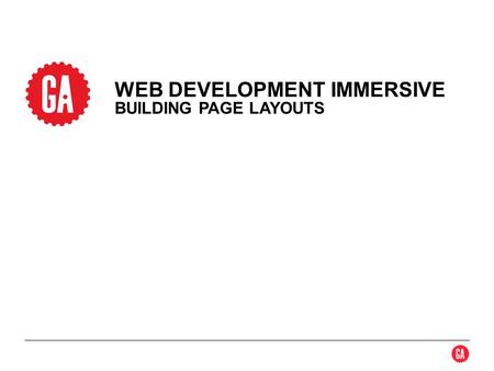 WEB DEVELOPMENT IMMERSIVE BUILDING PAGE LAYOUTS. 2 Box Model Scaling Positioning Boxes Box Aesthetics HTML 5 Semantic Tags CSS Resets TOPICS GENERAL ASSEMBLYWEB.