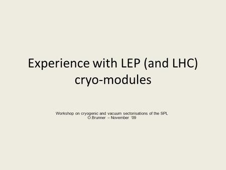 Experience with LEP (and LHC) cryo-modules Workshop on cryogenic and vacuum sectorisations of the SPL O.Brunner – November ’09.