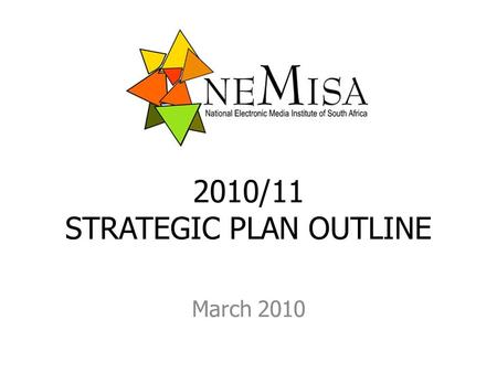 2010/11 STRATEGIC PLAN OUTLINE March 2010. MANDATE a dual mandate provider of advanced multimedia and technical skills for content generation the electronic.