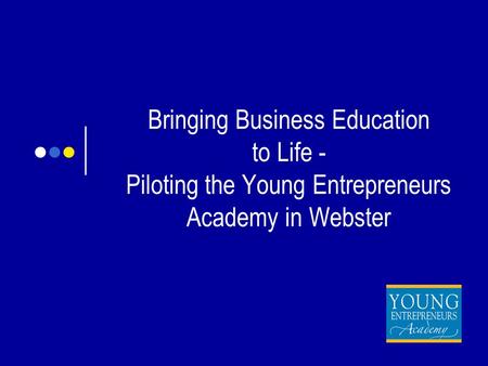 Bringing Business Education to Life - Piloting the Young Entrepreneurs Academy in Webster.