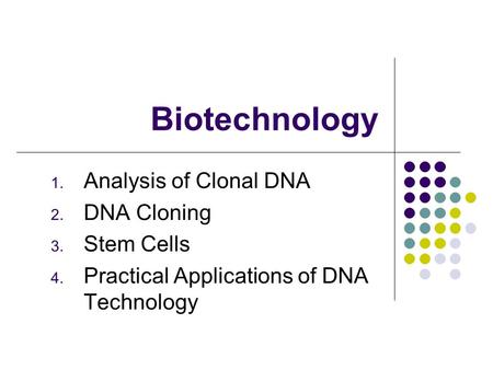 Biotechnology 1. Analysis of Clonal DNA 2. DNA Cloning 3. Stem Cells 4. Practical Applications of DNA Technology.