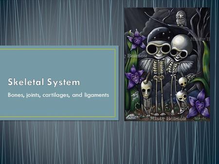 Bones, joints, cartilages, and ligaments. When we were born we had over 300 bones. As we grew up, some of the bones fused together. As an adult we only.