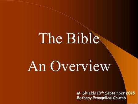 The Bible An Overview M. Shields 13 th September 2015 Bethany Evangelical Church.