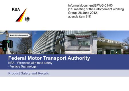 Federal Motor Transport Authority KBA - We score with road safety - Vehicle Technology- Product Safety and Recalls Informal document EFWG-01-03 (1 st meeting.