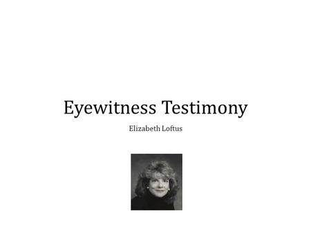 Eyewitness Testimony Elizabeth Loftus.