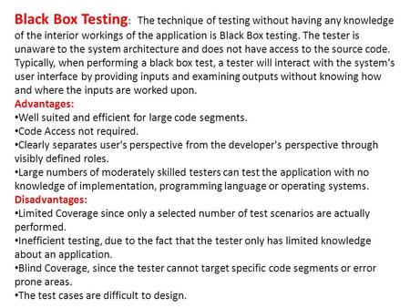 Black Box Testing : The technique of testing without having any knowledge of the interior workings of the application is Black Box testing. The tester.