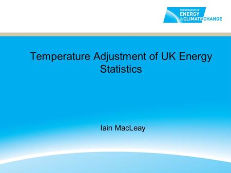 Temperature Adjustment of UK Energy Statistics Iain MacLeay.