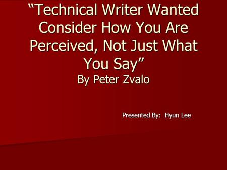 “Technical Writer Wanted Consider How You Are Perceived, Not Just What You Say” By Peter Zvalo Presented By: Hyun Lee.