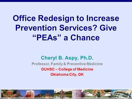 Office Redesign to Increase Prevention Services? Give “PEAs” a Chance Cheryl B. Aspy, Ph.D. Professor, Family & Preventive Medicine OUHSC – College of.