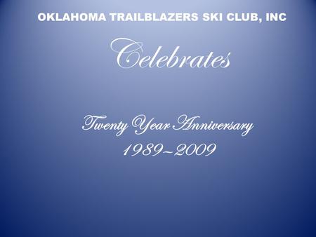 Twenty Year Anniversary 1989—2009 OKLAHOMA TRAILBLAZERS SKI CLUB, INC Celebrates.