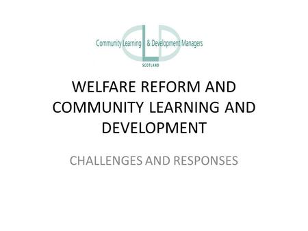 WELFARE REFORM AND COMMUNITY LEARNING AND DEVELOPMENT CHALLENGES AND RESPONSES.