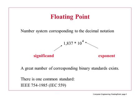 Computer Engineering FloatingPoint page 1 Floating Point Number system corresponding to the decimal notation 1,837 * 10 significand exponent A great number.