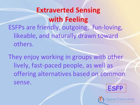 ESFPs are friendly, outgoing, fun-loving, likeable, and naturally drawn toward others. They enjoy working in groups with other lively, fast-paced people,