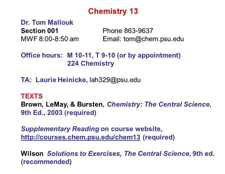 Chemistry 13 Dr. Tom Mallouk Section 001Phone 863-9637 MWF 8:00-8:50 am  Office hours: M 10-11, T 9-10 (or by appointment) 224 Chemistry.