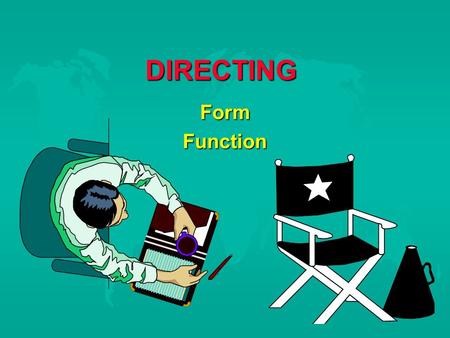 DIRECTING FormFunction. THE DIRECTOR  Interpreter Creator  Benevolent dictator  All knowing  Writer, adapter  Budget conscious  Organized.