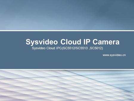 Sysvideo Cloud IP Camera Sysvideo Cloud IPC(SC5512/SC5513,SC5012) www.sysvideo.cn.