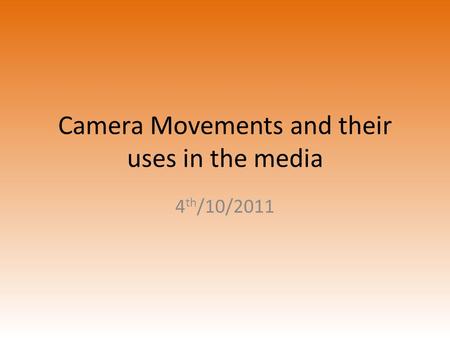 Camera Movements and their uses in the media 4 th /10/2011.