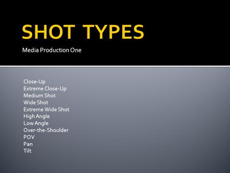 Media Production One Close-Up Extreme Close-Up Medium Shot Wide Shot Extreme Wide Shot High Angle Low Angle Over-the-Shoulder POV Pan Tilt.