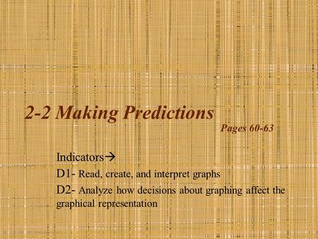 2-2 Making Predictions Indicators  D1- Read, create, and interpret graphs D2- Analyze how decisions about graphing affect the graphical representation.