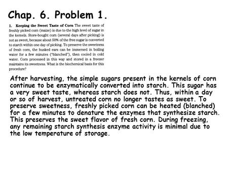 Chap. 6. Problem 1. After harvesting, the simple sugars present in the kernels of corn continue to be enzymatically converted into starch. This sugar has.