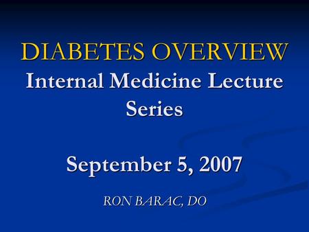 DIABETES OVERVIEW Internal Medicine Lecture Series September 5, 2007 RON BARAC, DO.