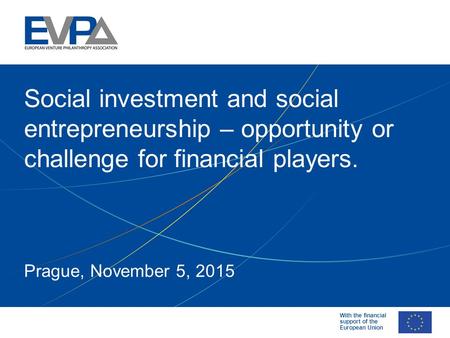 With the financial support of the European Union Prague, November 5, 2015 Social investment and social entrepreneurship – opportunity or challenge for.