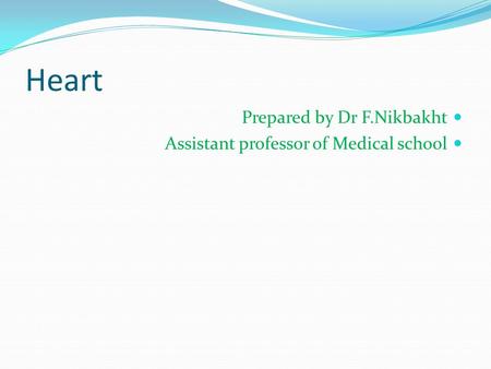 Heart Prepared by Dr F.Nikbakht Assistant professor of Medical school.