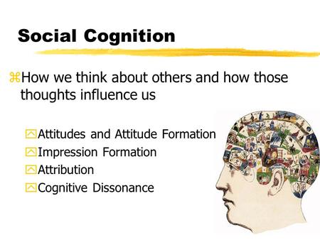 Social Cognition How we think about others and how those thoughts influence us Attitudes and Attitude Formation Impression Formation Attribution Cognitive.