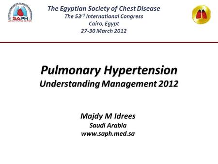 Pulmonary Hypertension Understanding Management 2012 Majdy M Idrees Saudi Arabia www.saph.med.sa The Egyptian Society of Chest Disease The 53 rd International.