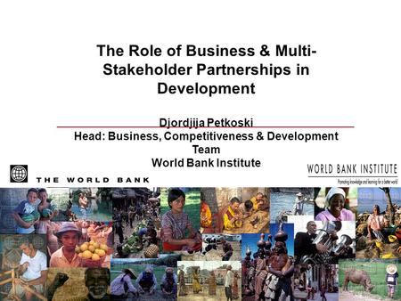 Djordjija Petkoski World Bank Institute The Role of Business & Multi- Stakeholder Partnerships in Development Djordjija Petkoski Head: Business, Competitiveness.