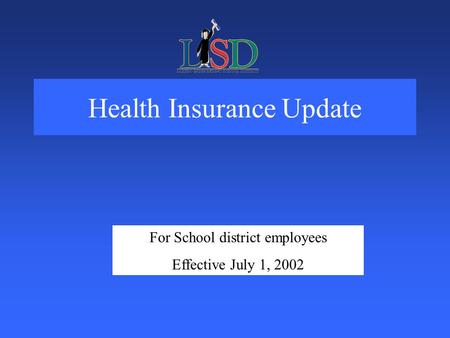 Health Insurance Update For School district employees Effective July 1, 2002.