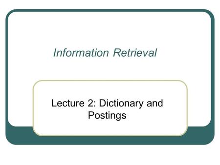 Information Retrieval Lecture 2: Dictionary and Postings.