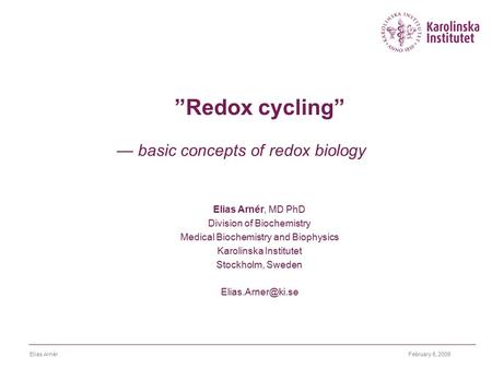 February 6, 2009Elias Arnér ”Redox cycling” — basic concepts of redox biology Elias Arnér, MD PhD Division of Biochemistry Medical Biochemistry and Biophysics.