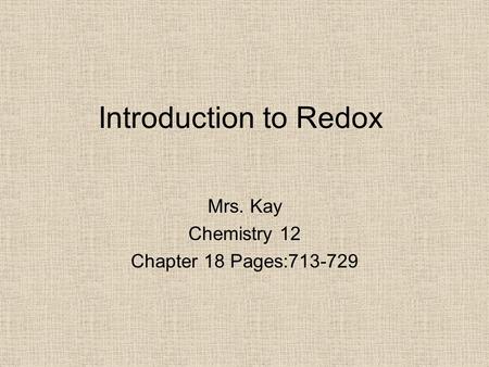 Introduction to Redox Mrs. Kay Chemistry 12 Chapter 18 Pages:713-729.