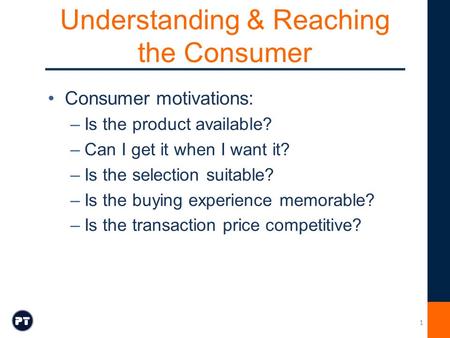 Understanding & Reaching the Consumer Consumer motivations: –Is the product available? –Can I get it when I want it? –Is the selection suitable? –Is the.